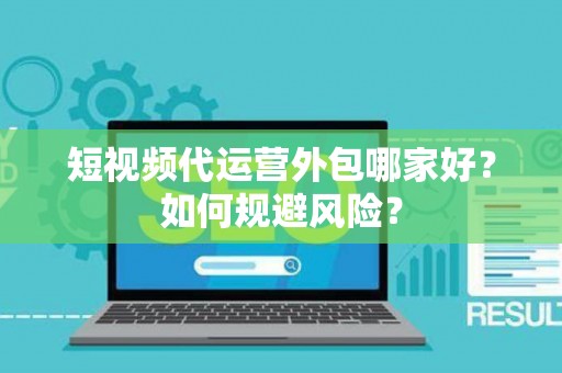 短视频代运营外包哪家好？如何规避风险？