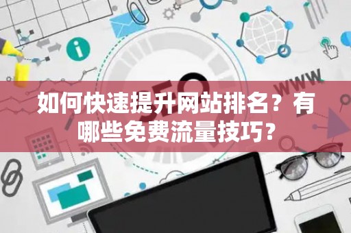 如何快速提升网站排名？有哪些免费流量技巧？