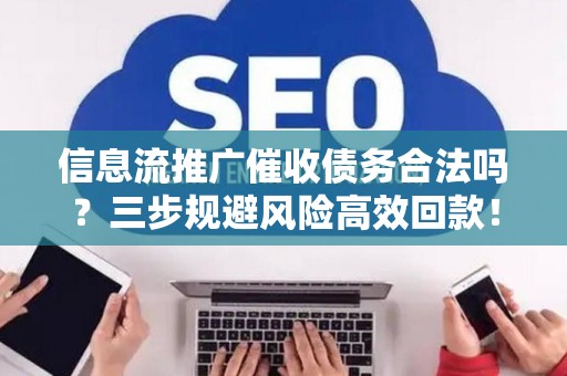 信息流推广催收债务合法吗？三步规避风险高效回款！